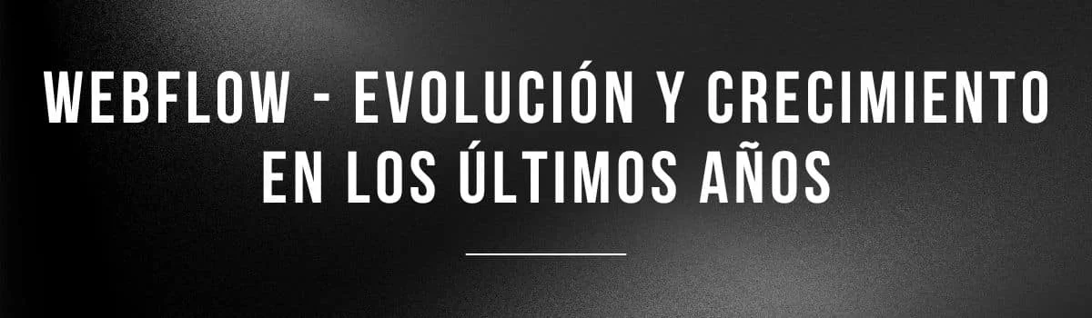 ¿como está evolucionando y creciendo webflow?
